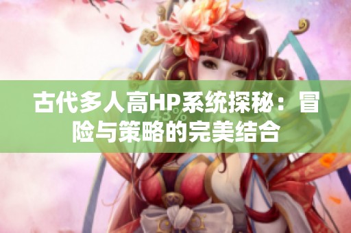 古代多人高HP系统探秘：冒险与策略的完美结合