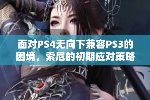 面对PS4无向下兼容PS3的困境，索尼的初期应对策略分析