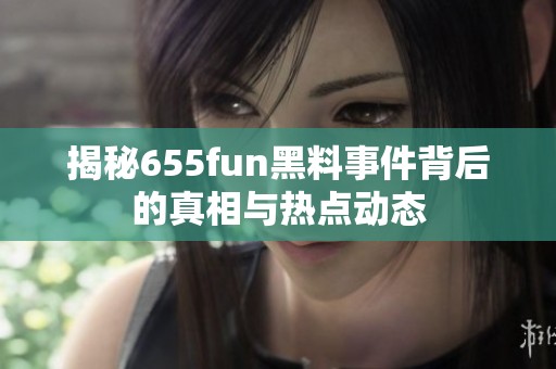 揭秘655fun黑料事件背后的真相与热点动态