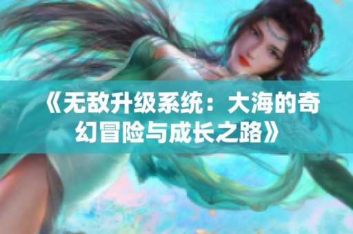 《无敌升级系统：大海的奇幻冒险与成长之路》