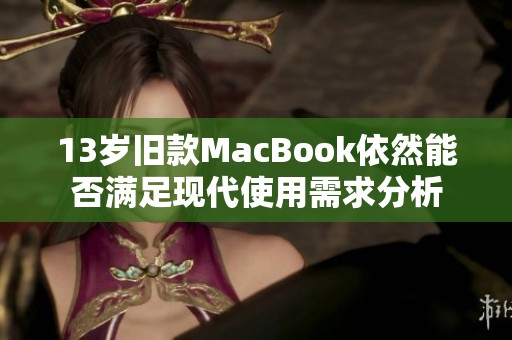 13岁旧款MacBook依然能否满足现代使用需求分析