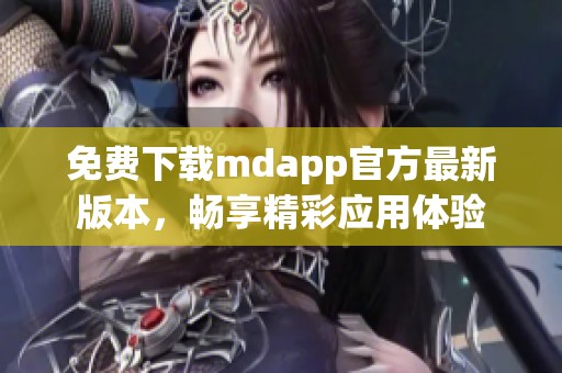 免费下载mdapp官方最新版本，畅享精彩应用体验