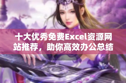 十大优秀免费Excel资源网站推荐，助你高效办公总结