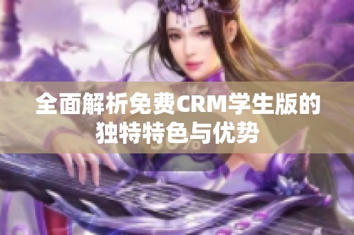 全面解析免费CRM学生版的独特特色与优势