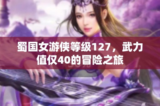 蜀国女游侠等级127，武力值仅40的冒险之旅