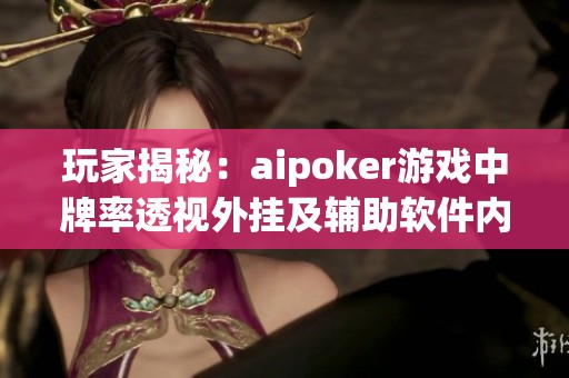 玩家揭秘：aipoker游戏中牌率透视外挂及辅助软件内幕分析