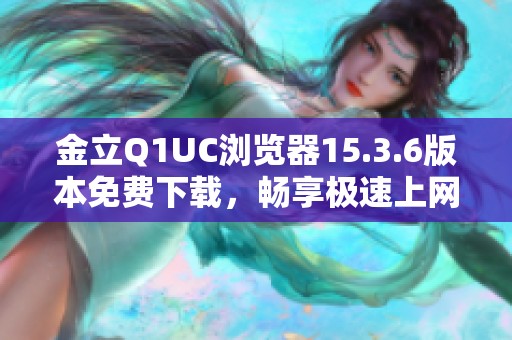 金立Q1UC浏览器15.3.6版本免费下载，畅享极速上网体验