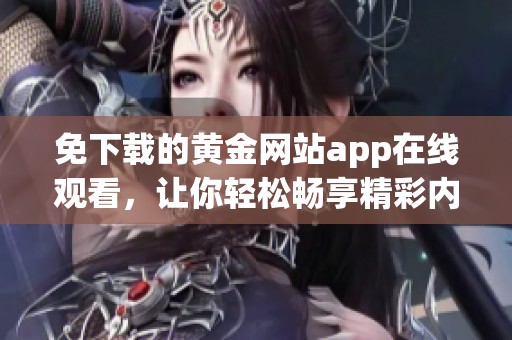 免下载的黄金网站app在线观看，让你轻松畅享精彩内容