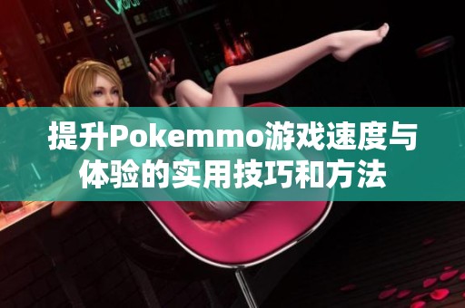 提升Pokemmo游戏速度与体验的实用技巧和方法