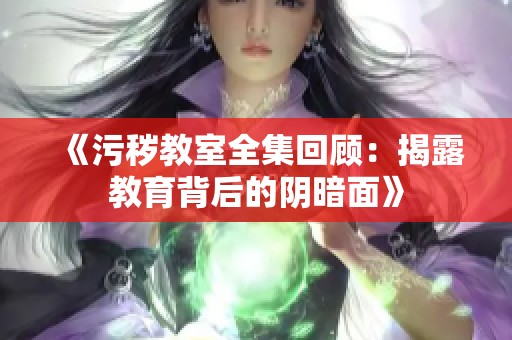 《污秽教室全集回顾：揭露教育背后的阴暗面》