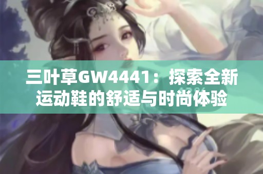 三叶草GW4441：探索全新运动鞋的舒适与时尚体验