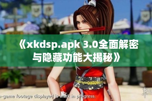 《xkdsp.apk 3.0全面解密与隐藏功能大揭秘》