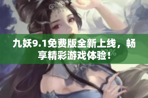 九妖9.1免费版全新上线，畅享精彩游戏体验！