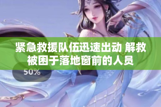 紧急救援队伍迅速出动 解救被困于落地窗前的人员