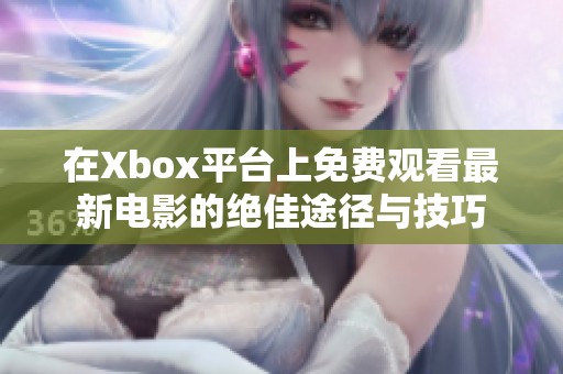 在Xbox平台上免费观看最新电影的绝佳途径与技巧