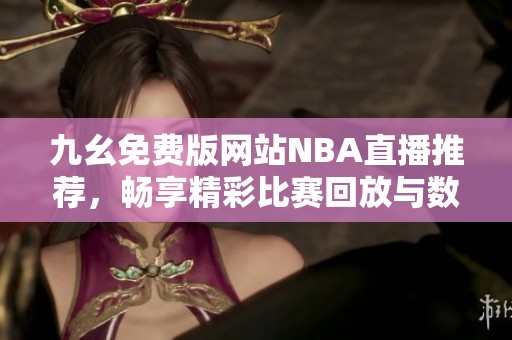 九幺免费版网站NBA直播推荐，畅享精彩比赛回放与数据分析