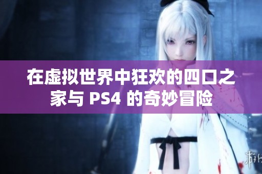 在虚拟世界中狂欢的四口之家与 PS4 的奇妙冒险