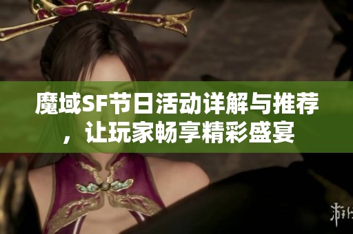 魔域SF节日活动详解与推荐，让玩家畅享精彩盛宴