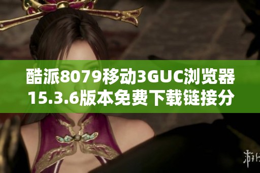 酷派8079移动3GUC浏览器15.3.6版本免费下载链接分享