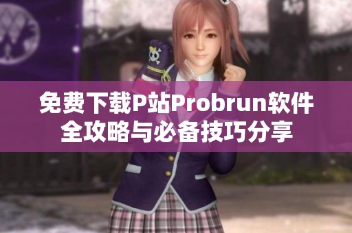 免费下载P站Probrun软件全攻略与必备技巧分享