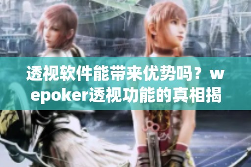 透视软件能带来优势吗？wepoker透视功能的真相揭晓