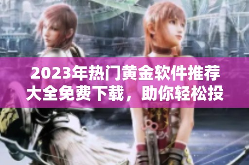 2023年热门黄金软件推荐大全免费下载，助你轻松投资理财