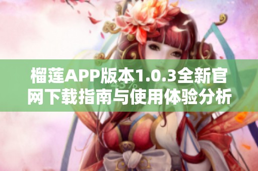 榴莲APP版本1.0.3全新官网下载指南与使用体验分析