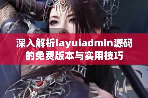 深入解析layuiadmin源码的免费版本与实用技巧