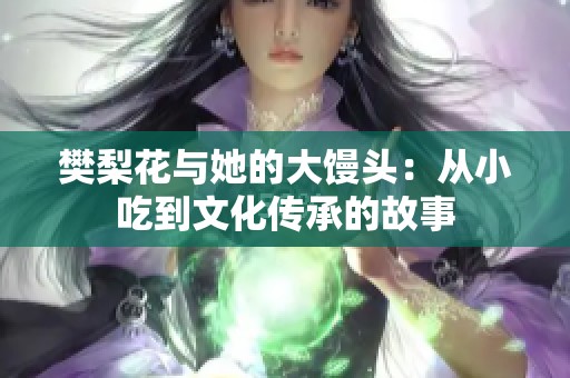 樊梨花与她的大馒头：从小吃到文化传承的故事