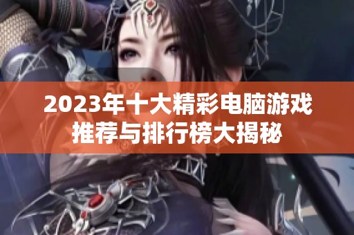 2023年十大精彩电脑游戏推荐与排行榜大揭秘