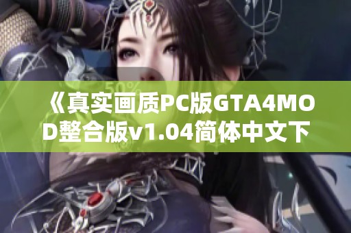 《真实画质PC版GTA4MOD整合版v1.04简体中文下载》