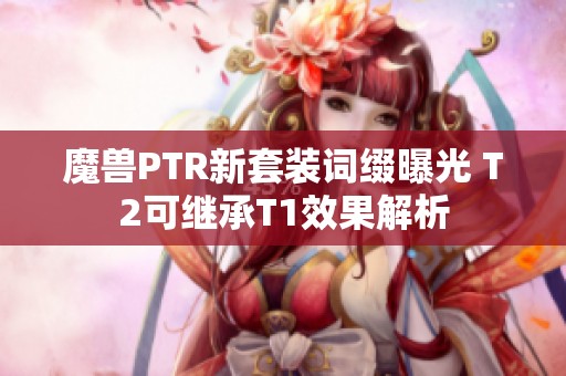 魔兽PTR新套装词缀曝光 T2可继承T1效果解析