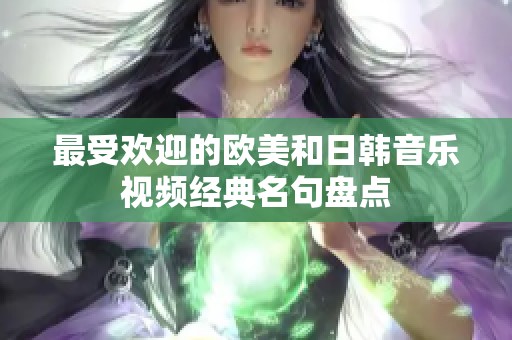 最受欢迎的欧美和日韩音乐视频经典名句盘点