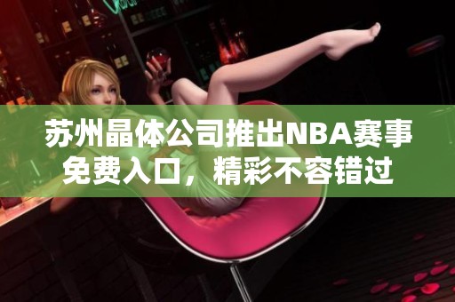 苏州晶体公司推出NBA赛事免费入口，精彩不容错过