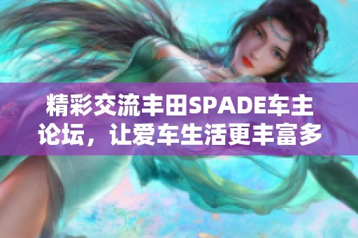 精彩交流丰田SPADE车主论坛，让爱车生活更丰富多彩