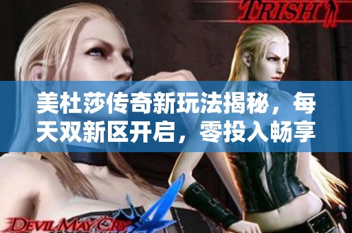 美杜莎传奇新玩法揭秘，每天双新区开启，零投入畅享公益服乐趣