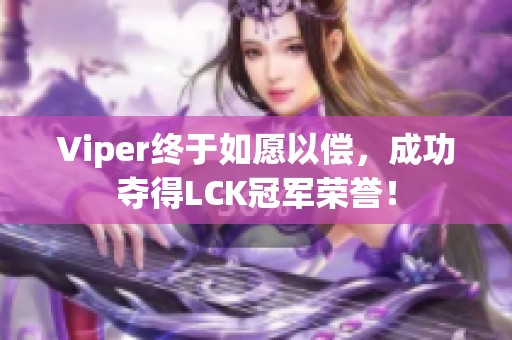 Viper终于如愿以偿，成功夺得LCK冠军荣誉！