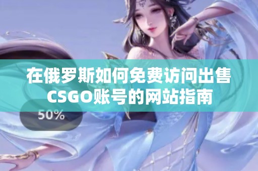 在俄罗斯如何免费访问出售CSGO账号的网站指南