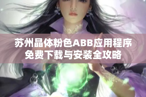 苏州晶体粉色ABB应用程序免费下载与安装全攻略