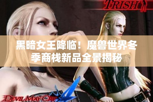 黑暗女王降临！魔兽世界冬季商栈新品全景揭秘