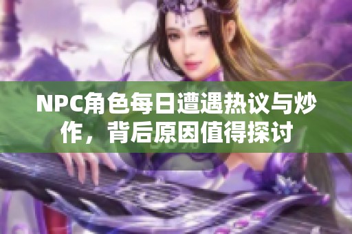 NPC角色每日遭遇热议与炒作，背后原因值得探讨