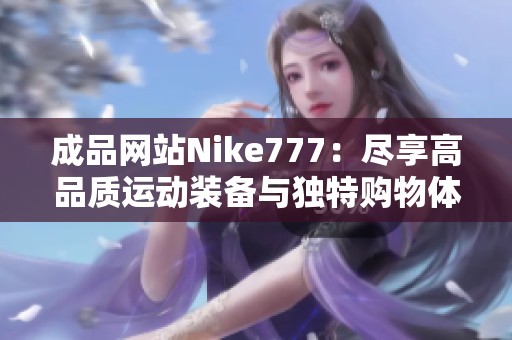 成品网站Nike777：尽享高品质运动装备与独特购物体验