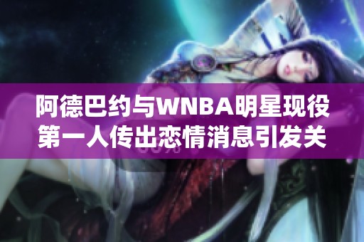 阿德巴约与WNBA明星现役第一人传出恋情消息引发关注