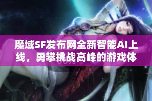 魔域SF发布网全新智能AI上线，勇攀挑战高峰的游戏体验