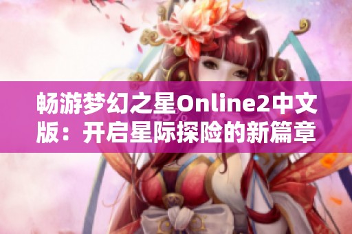 畅游梦幻之星Online2中文版：开启星际探险的新篇章