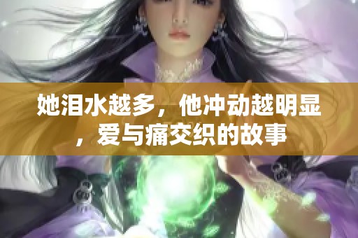 她泪水越多，他冲动越明显，爱与痛交织的故事