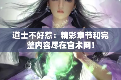 道士不好惹：精彩章节和完整内容尽在官术网！