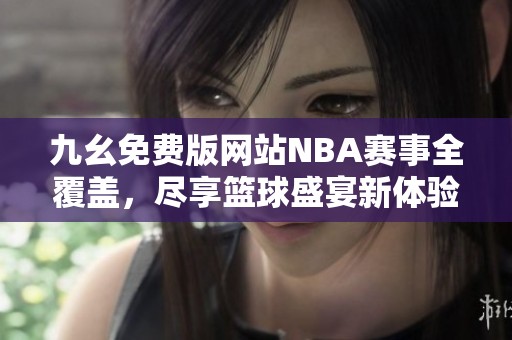 九幺免费版网站NBA赛事全覆盖，尽享篮球盛宴新体验