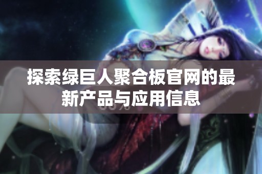 探索绿巨人聚合板官网的最新产品与应用信息