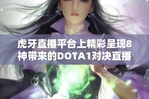 虎牙直播平台上精彩呈现8神带来的DOTA1对决直播